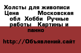 Холсты для живописи › Цена ­ 250 - Московская обл. Хобби. Ручные работы » Картины и панно   